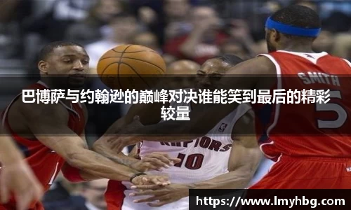 巴博萨与约翰逊的巅峰对决谁能笑到最后的精彩较量