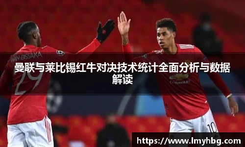 曼联与莱比锡红牛对决技术统计全面分析与数据解读