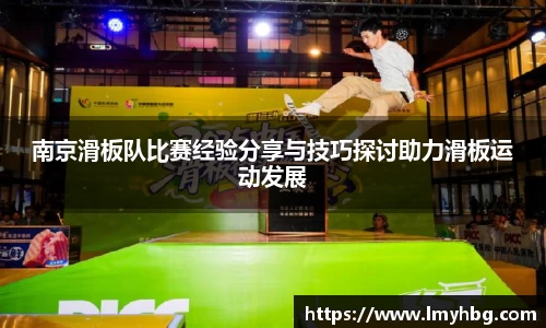 南京滑板队比赛经验分享与技巧探讨助力滑板运动发展