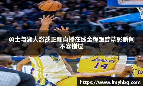 勇士与湖人激战正酣直播在线全程跟踪精彩瞬间不容错过