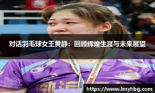 对话羽毛球女王黄静：回顾辉煌生涯与未来展望